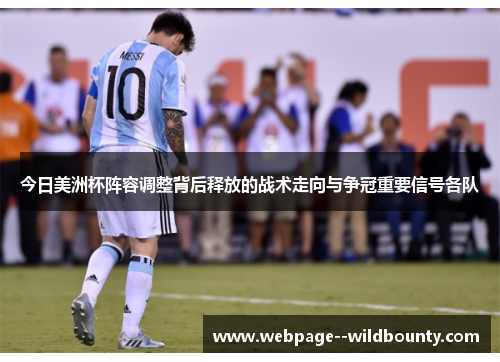 今日美洲杯阵容调整背后释放的战术走向与争冠重要信号各队