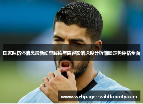 国家队伤停消息最新动态解读与阵容影响深度分析前瞻走势评估全面 国家队伤停消息最新动态解读与阵容影响深度分析前瞻走势评估全面