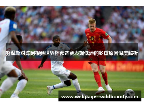 努涅斯对阵阿根廷世界杯预选赛表现低迷的多重原因深度解析