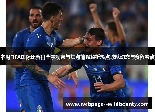 本周FIFA国际比赛日全景观察与焦点前瞻解析热点球队动态与赛程看点