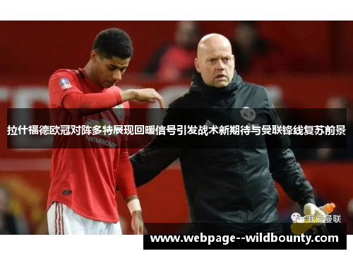 拉什福德欧冠对阵多特展现回暖信号引发战术新期待与曼联锋线复苏前景