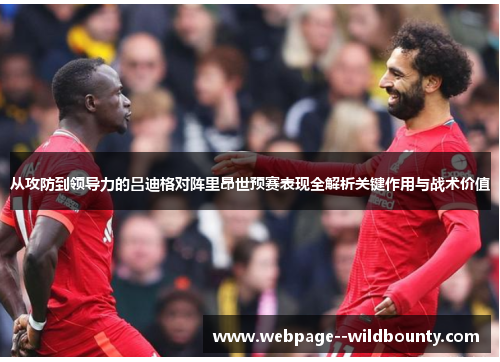 从攻防到领导力的吕迪格对阵里昂世预赛表现全解析关键作用与战术价值