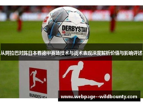 从阿拉巴对阵日本看德甲赛场技术与战术表现深度解析价值与影响评述