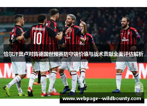 恰尔汗奥卢对阵德国世预赛防守端价值与战术贡献全面评估解析