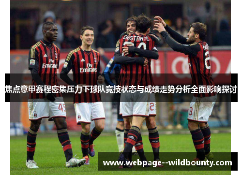 焦点意甲赛程密集压力下球队竞技状态与成绩走势分析全面影响探讨 焦点意甲赛程密集压力下球队竞技状态与成绩走势分析全面影响探讨