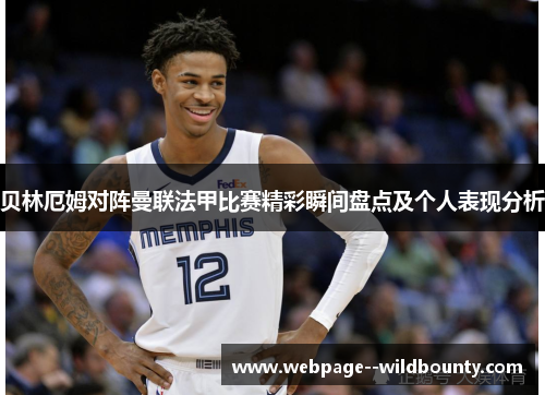 贝林厄姆对阵曼联法甲比赛精彩瞬间盘点及个人表现分析