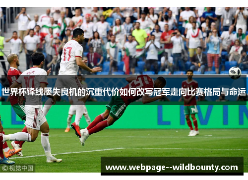 世界杯锋线屡失良机的沉重代价如何改写冠军走向比赛格局与命运