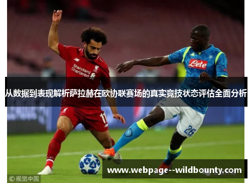 从数据到表现解析萨拉赫在欧协联赛场的真实竞技状态评估全面分析 从数据到表现解析萨拉赫在欧协联赛场的真实竞技状态评估全面分析