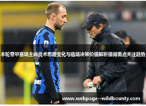 本轮意甲赛场主帅战术思路变化与临场决策价值解析值得重点关注趋势 本轮意甲赛场主帅战术思路变化与临场决策价值解析值得重点关注趋势