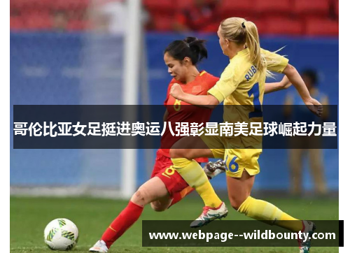 哥伦比亚女足挺进奥运八强彰显南美足球崛起力量