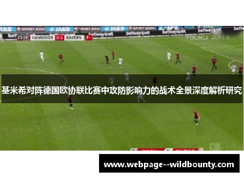 基米希对阵德国欧协联比赛中攻防影响力的战术全景深度解析研究
