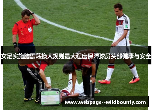 女足实施脑震荡换人规则最大程度保障球员头部健康与安全 女足实施脑震荡换人规则最大程度保障球员头部健康与安全