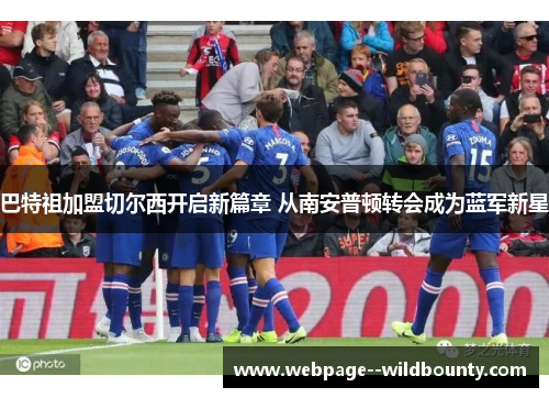 巴特祖加盟切尔西开启新篇章 从南安普顿转会成为蓝军新星
