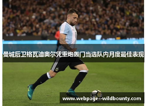 曼城后卫格瓦迪奥尔凭重炮轰门当选队内月度最佳表现