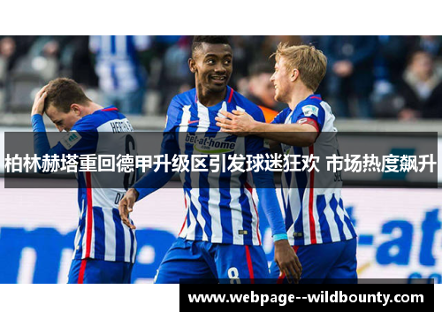柏林赫塔重回德甲升级区引发球迷狂欢 市场热度飙升