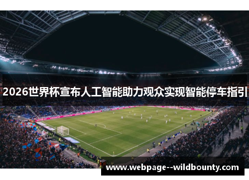 2026世界杯宣布人工智能助力观众实现智能停车指引 2026世界杯宣布人工智能助力观众实现智能停车指引