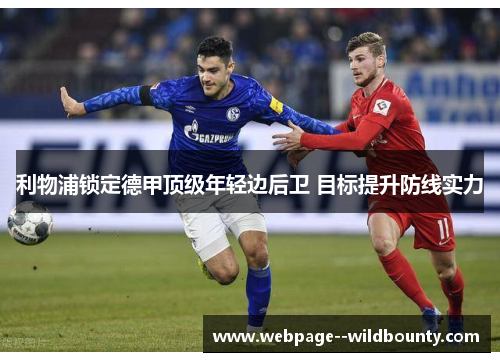 利物浦锁定德甲顶级年轻边后卫 目标提升防线实力 利物浦锁定德甲顶级年轻边后卫 目标提升防线实力