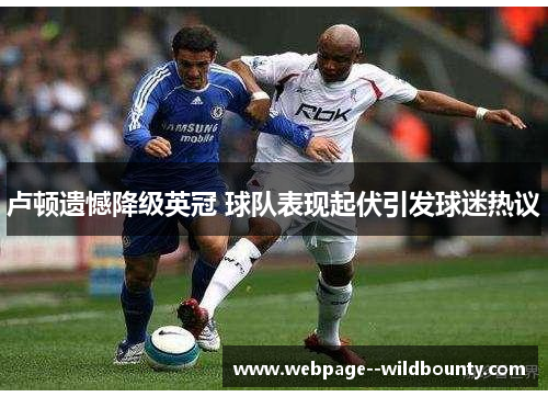 卢顿遗憾降级英冠 球队表现起伏引发球迷热议 卢顿遗憾降级英冠 球队表现起伏引发球迷热议