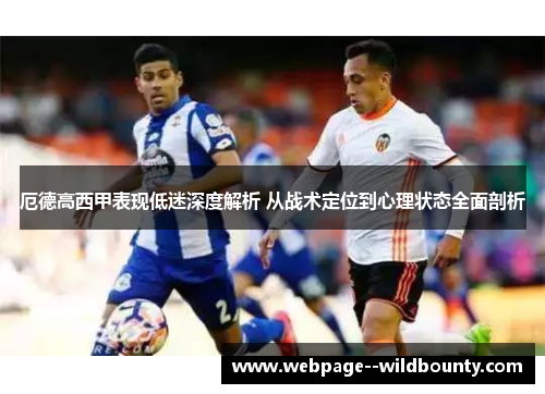 厄德高西甲表现低迷深度解析 从战术定位到心理状态全面剖析 厄德高西甲表现低迷深度解析 从战术定位到心理状态全面剖析