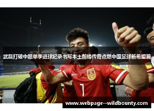 武磊打破中超单季进球纪录书写本土前锋传奇点燃中国足球新希望篇