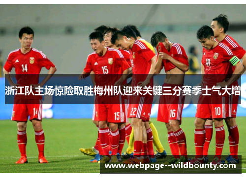 浙江队主场惊险取胜梅州队迎来关键三分赛季士气大增