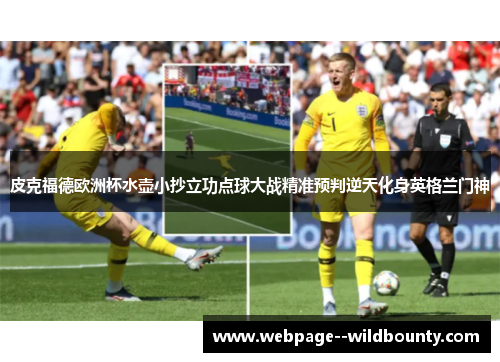 皮克福德欧洲杯水壶小抄立功点球大战精准预判逆天化身英格兰门神