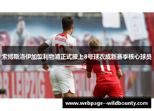 索博斯洛伊加盟利物浦正式披上8号球衣成新赛季核心球员