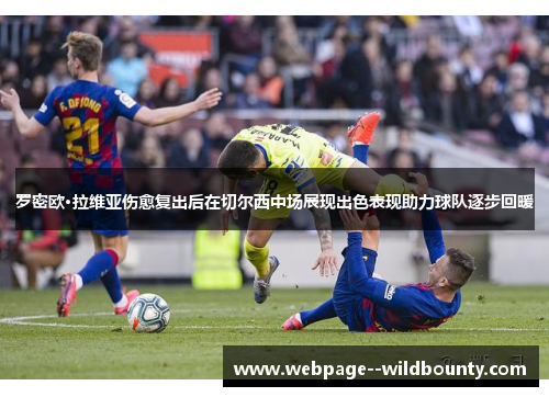罗密欧·拉维亚伤愈复出后在切尔西中场展现出色表现助力球队逐步回暖