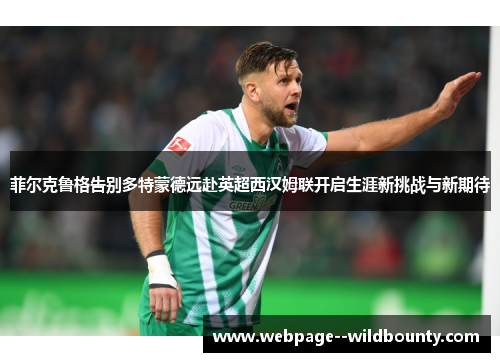 菲尔克鲁格告别多特蒙德远赴英超西汉姆联开启生涯新挑战与新期待