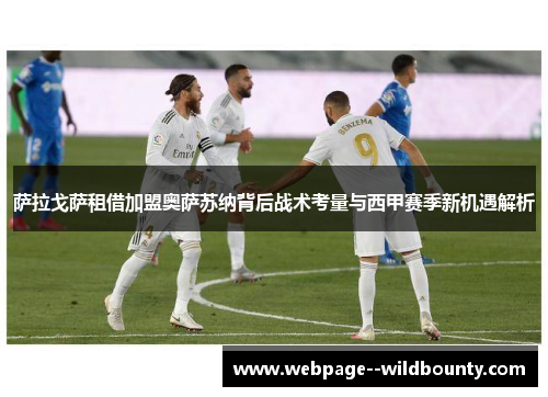 萨拉戈萨租借加盟奥萨苏纳背后战术考量与西甲赛季新机遇解析