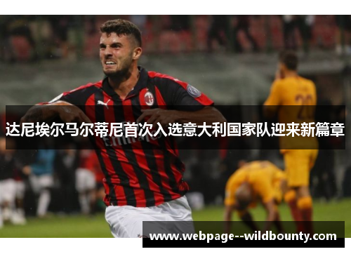 达尼埃尔马尔蒂尼首次入选意大利国家队迎来新篇章