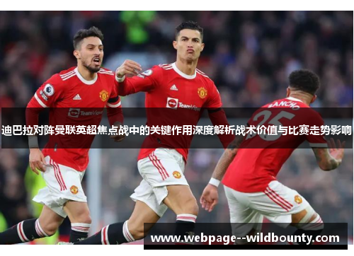 迪巴拉对阵曼联英超焦点战中的关键作用深度解析战术价值与比赛走势影响