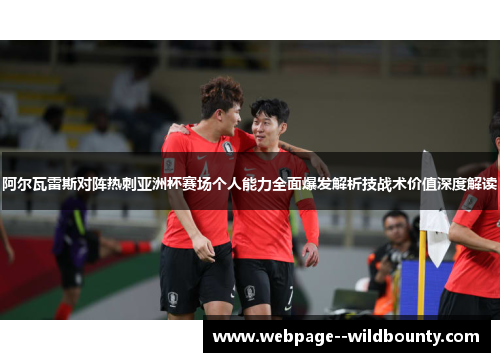阿尔瓦雷斯对阵热刺亚洲杯赛场个人能力全面爆发解析技战术价值深度解读