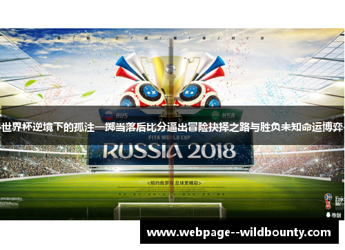 世界杯逆境下的孤注一掷当落后比分逼出冒险抉择之路与胜负未知命运博弈