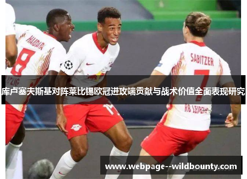 库卢塞夫斯基对阵莱比锡欧冠进攻端贡献与战术价值全面表现研究