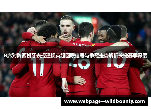 B席对阵西班牙表现透视英超回暖信号与争冠走势解析关键赛季深度