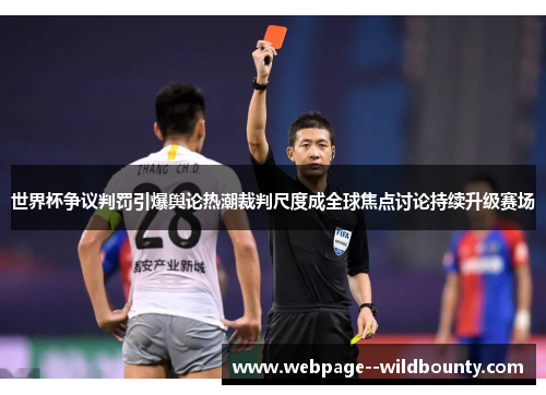 世界杯争议判罚引爆舆论热潮裁判尺度成全球焦点讨论持续升级赛场