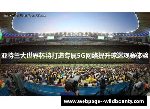 亚特兰大世界杯将打造专属5G网络提升球迷观赛体验