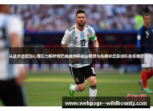 从战术适配到心理压力解析姆巴佩美洲杯低迷根源与伤病状态及球队体系博弈 从战术适配到心理压力解析姆巴佩美洲杯低迷根源与伤病状态及球队体系博弈
