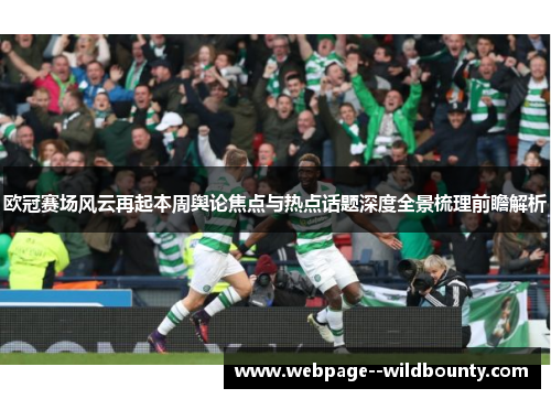 欧冠赛场风云再起本周舆论焦点与热点话题深度全景梳理前瞻解析 欧冠赛场风云再起本周舆论焦点与热点话题深度全景梳理前瞻解析