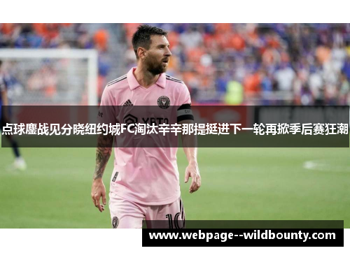点球鏖战见分晓纽约城FC淘汰辛辛那提挺进下一轮再掀季后赛狂潮