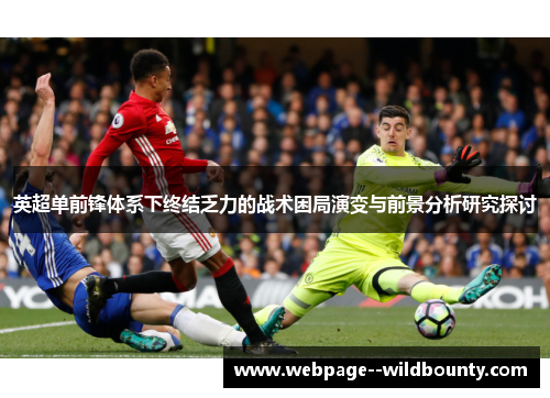 英超单前锋体系下终结乏力的战术困局演变与前景分析研究探讨 英超单前锋体系下终结乏力的战术困局演变与前景分析研究探讨