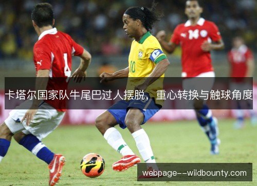 卡塔尔国家队牛尾巴过人摆脱,重心转换与触球角度 卡塔尔国家队牛尾巴过人摆脱,重心转换与触球角度