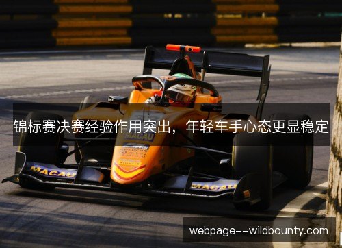 锦标赛决赛经验作用突出,年轻车手心态更显稳定 锦标赛决赛经验作用突出,年轻车手心态更显稳定